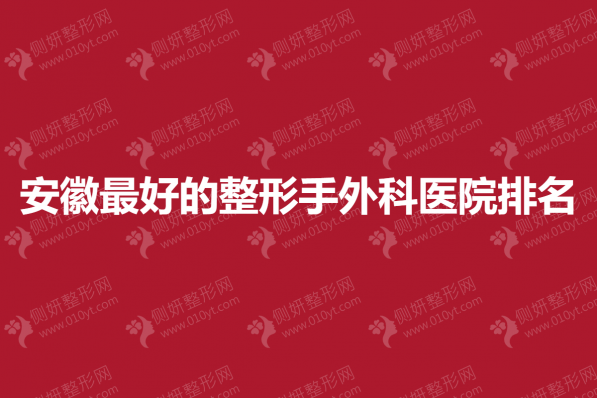 安徽最好的整形手外科医院排名