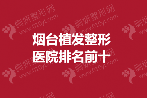 烟台植发整形医院排名前十的