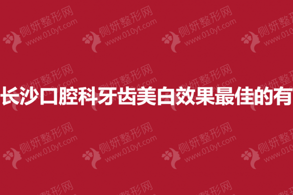 长沙口腔科牙齿美白效果最佳的有