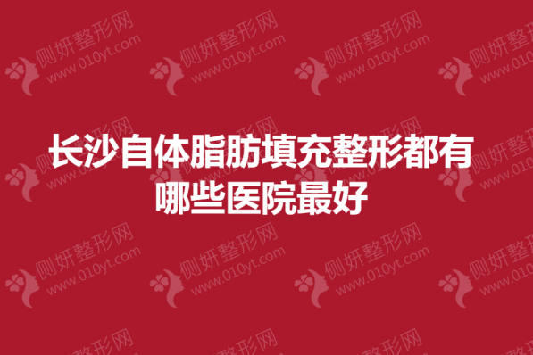 长沙自体脂肪填充整形都有哪些医院最好
