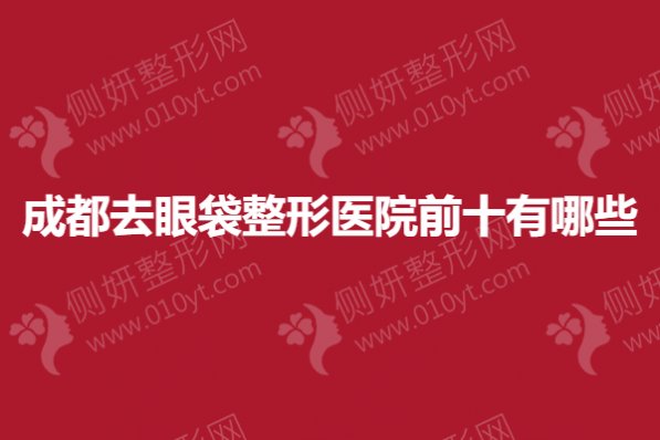 成都去眼袋整形医院前十有哪些