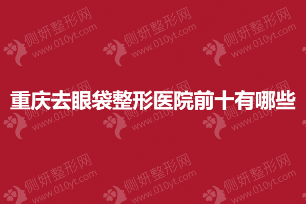 重庆去眼袋整形医院前十有哪些