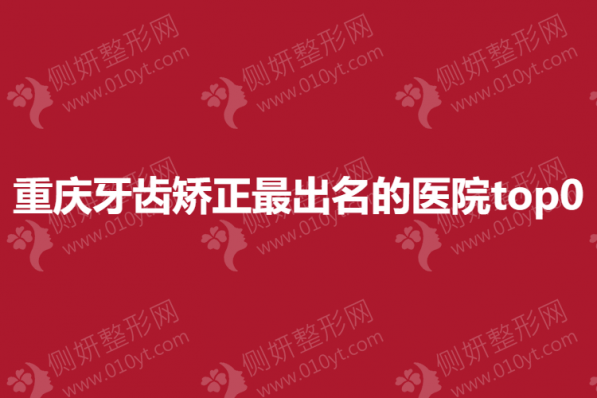 重庆牙齿矫正最出名的医院top0