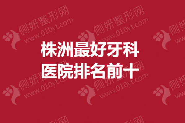 株洲最好牙科医院排名前十
