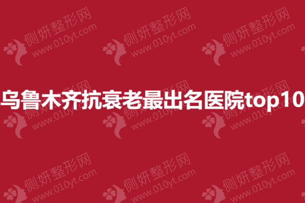 乌鲁木齐抗衰老出名的医院top10