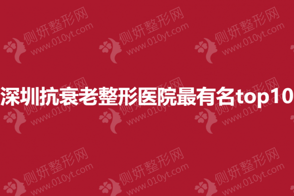 深圳抗衰老整形医院最有名top10