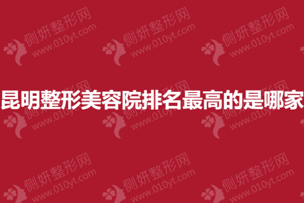 昆明整形美容院排名最高的是哪家