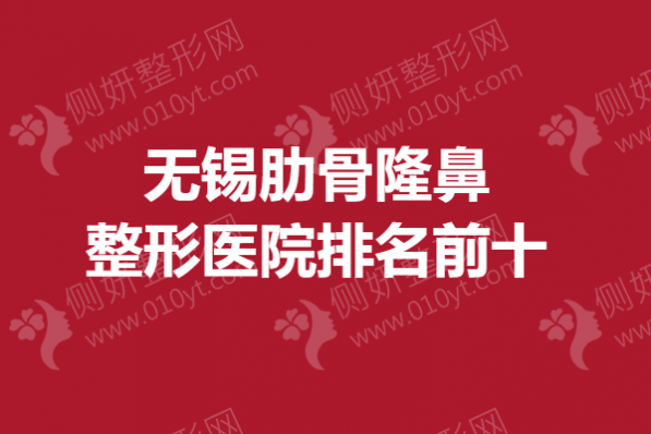 无锡肋骨隆鼻整形医院排名前十