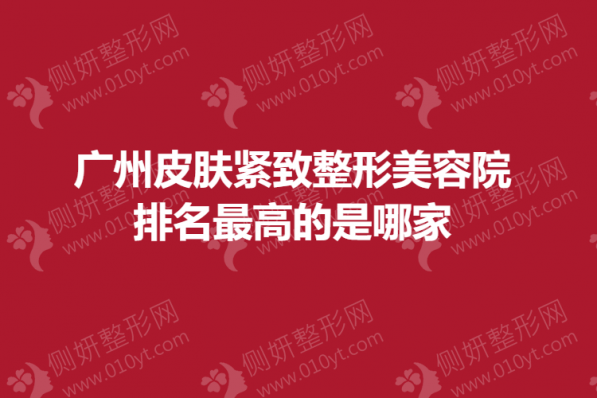 广州皮肤紧致整形美容院排名最高的是哪家