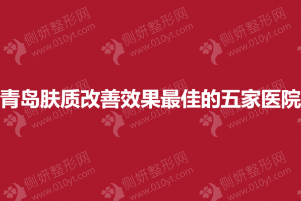 青岛皮肤科肤质改善效果最佳的五家医院