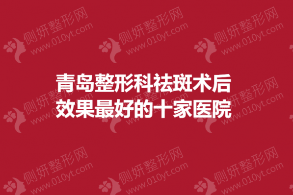 青岛整形科祛斑术后效果最好的十家医院