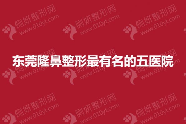 东莞隆鼻整形最有名的五医院