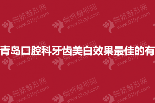 青岛口腔科牙齿美白效果最佳的有