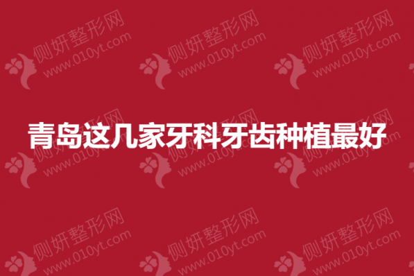 青岛这几家牙科牙齿种植最好