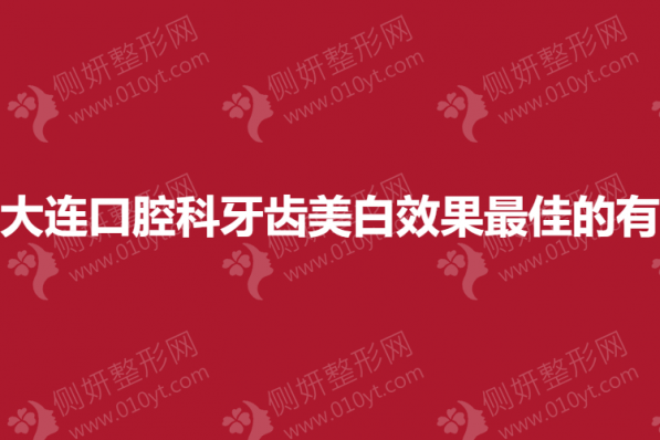 大连口腔科牙齿美白效果最佳的有