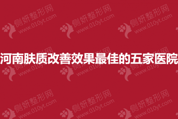 河南皮肤科肤质改善效果最佳的五家医院