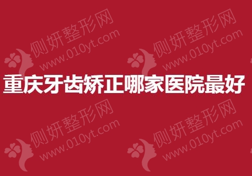 重庆牙齿矫正哪家医院最好