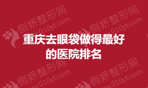 重庆去眼袋做得最好的医院排名