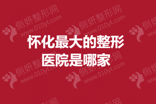 怀化最大的整形医院是哪家