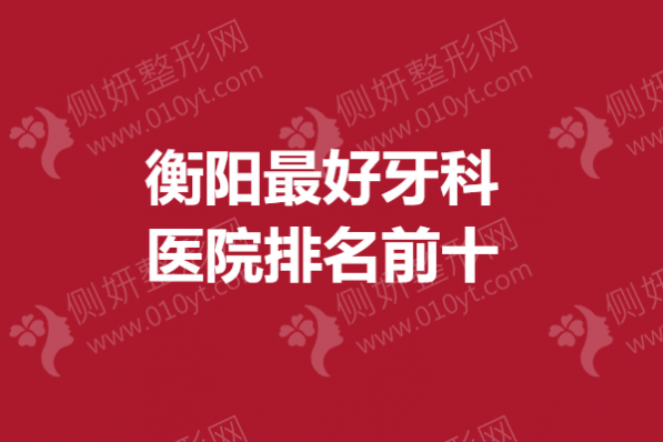 衡阳最好牙科医院排名前十