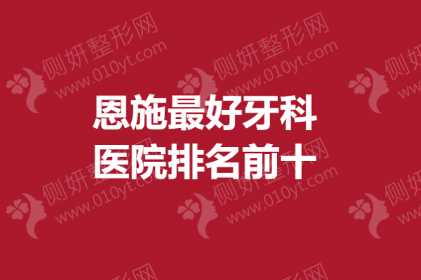 恩施最好牙科医院排名前十