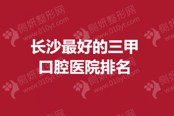 长沙最好的三甲口腔医院排名