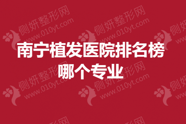 南宁植发医院排名榜哪个专业