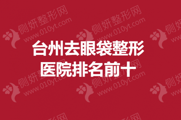 台州去眼袋整形医院排名前十的