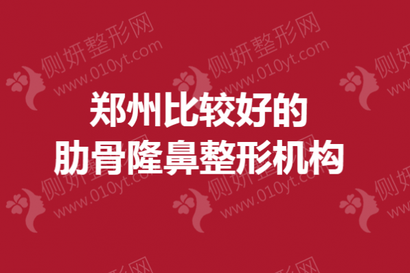 郑州比较好的肋骨隆鼻整形机构