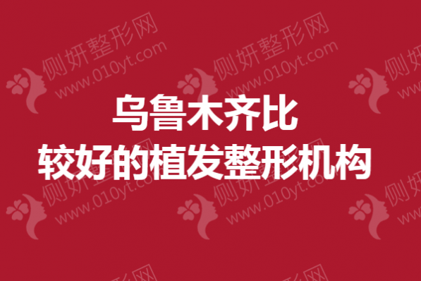 乌鲁木齐比较好的植发整形机构