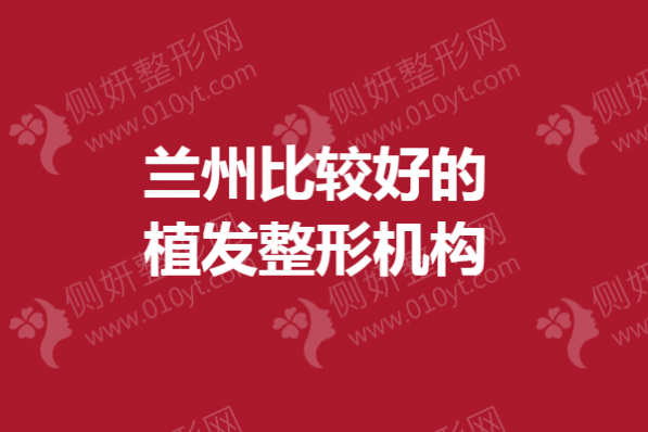 兰州比较好的植发整形机构
