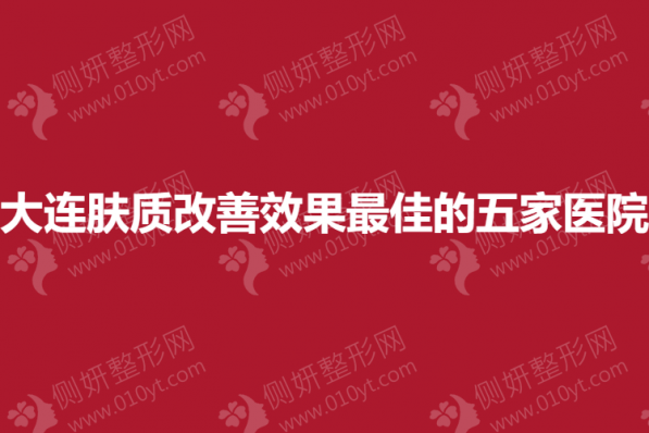 大连皮肤科肤质改善效果最佳的五家医院