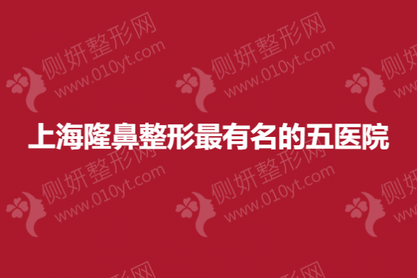 上海隆鼻整形最有名的五医院