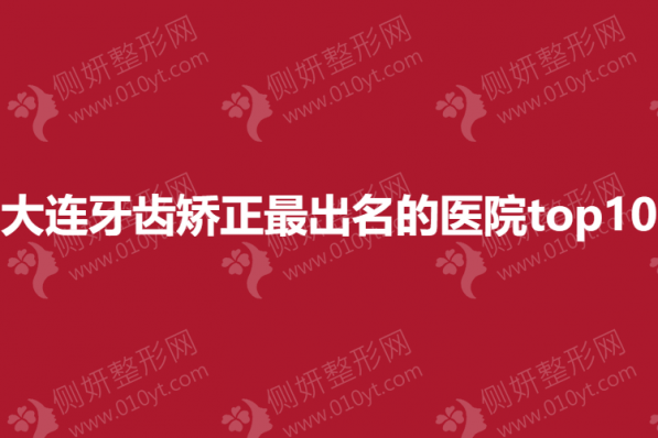 大连牙齿矫正最出名的医院top10