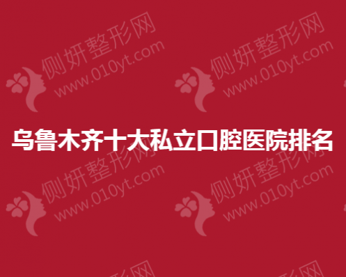 乌鲁木齐十大私立口腔医院排名榜