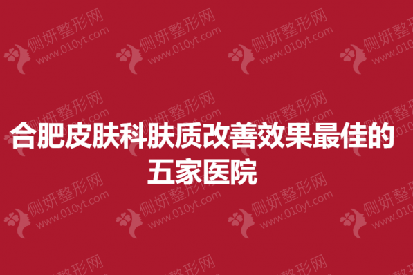 合肥皮肤科肤质改善效果最佳的五家医院