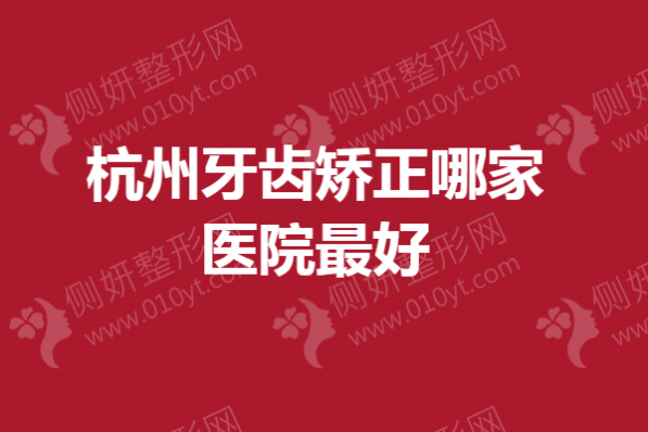 杭州牙齿矫正哪家医院最好