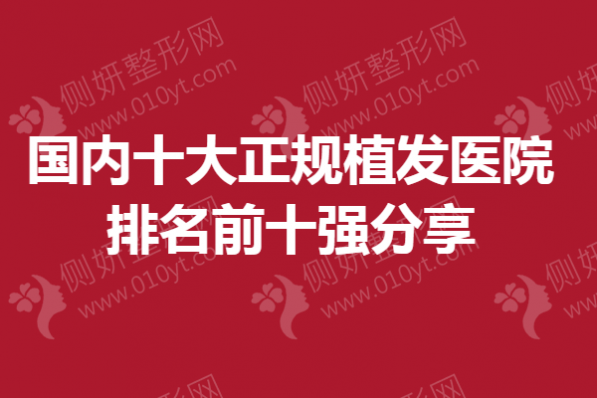 国内十大正规植发医院排名前十强分享