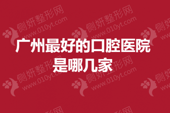 广州最好的口腔医院是哪几家
