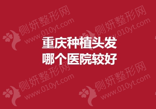 重庆市种植头发哪个医院较好