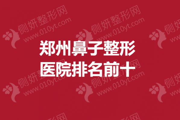 郑州鼻子整形医院排名前十的