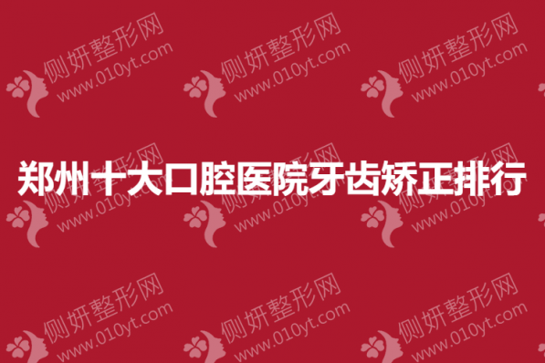 郑州市十大口腔医院牙齿矫正排行