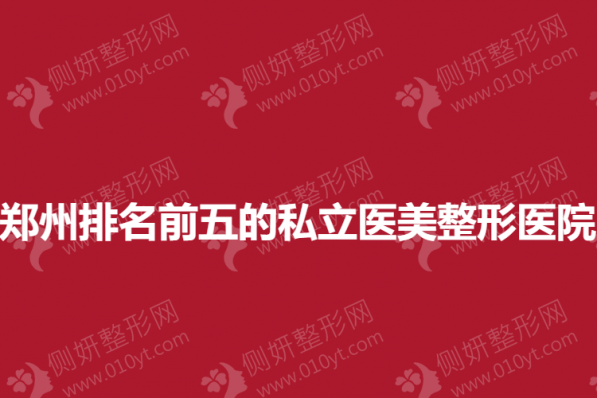 郑州排名前五的私立医美整形美容医院