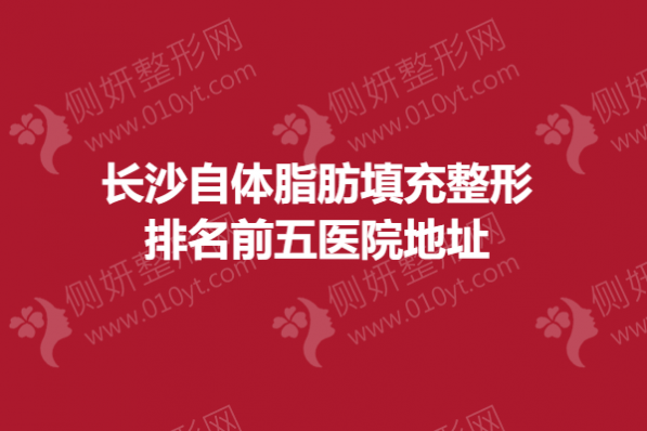 长沙市自体脂肪填充整形排名前五医院地址