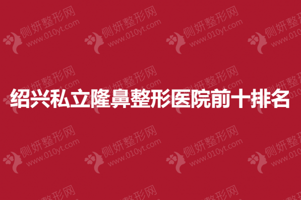 绍兴私立隆鼻整形医院前十排名榜