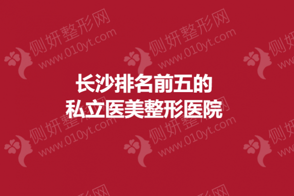 长沙排名前五的私立医美整形美容医院