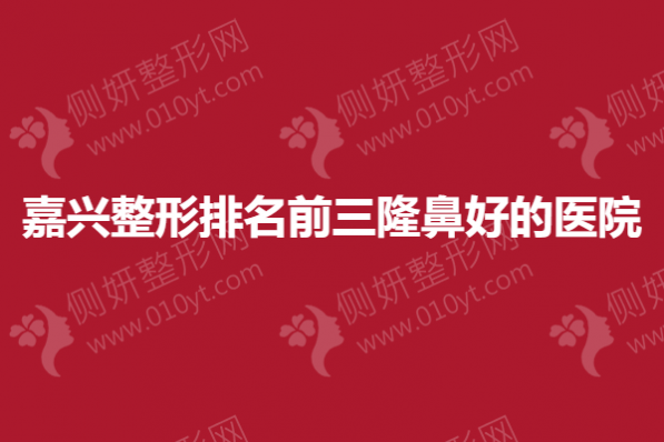 嘉兴整形排名前三隆鼻好的医院