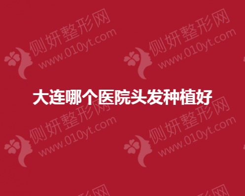 大连哪个医院头发种植好