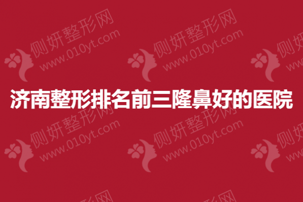济南整形排名前三隆鼻好的医院