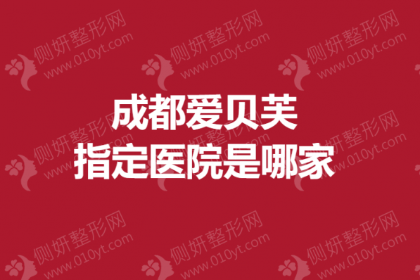 成都爱贝芙指定医院是哪家